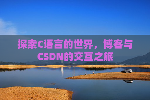 探索C语言的世界,博客与CSDN的交互之旅 探索C语言的世界,博客与CSDN的交互之旅